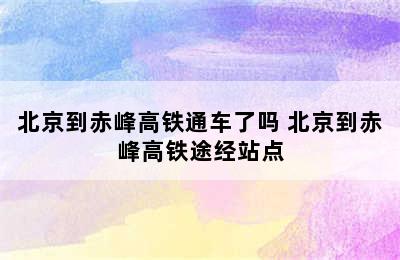 北京到赤峰高铁通车了吗 北京到赤峰高铁途经站点